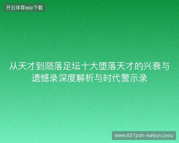 从天才到陨落足坛十大堕落天才的兴衰与遗憾录深度解析与时代警示录