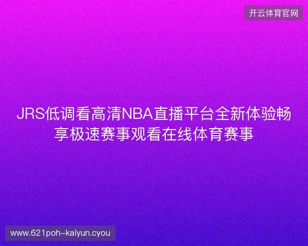 JRS低调看高清NBA直播平台全新体验畅享极速赛事观看在线体育赛事