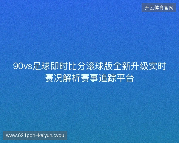 90vs足球即时比分滚球版全新升级实时赛况解析赛事追踪平台