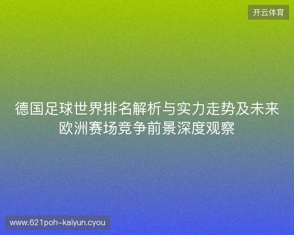 德国足球世界排名解析与实力走势及未来欧洲赛场竞争前景深度观察