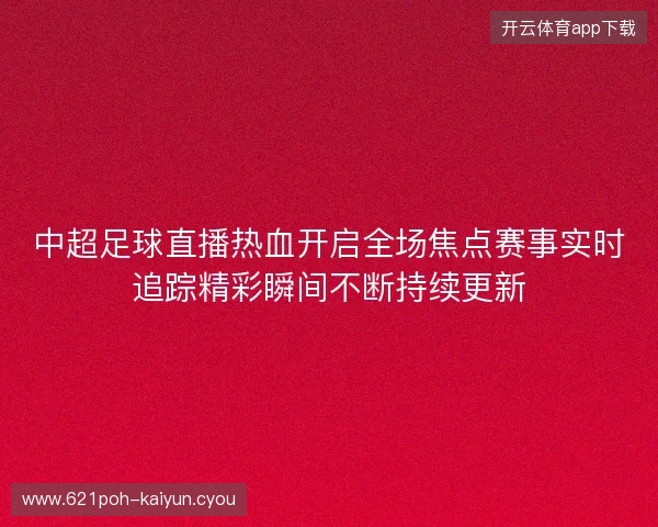 中超足球直播热血开启全场焦点赛事实时追踪精彩瞬间不断持续更新