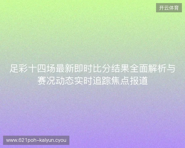 足彩十四场最新即时比分结果全面解析与赛况动态实时追踪焦点报道 足彩十四场最新即时比分结果全面解析与赛况动态实时追踪焦点报道