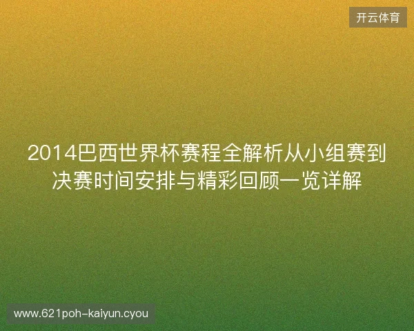 2014巴西世界杯赛程全解析从小组赛到决赛时间安排与精彩回顾一览详解 2014巴西世界杯赛程全解析从小组赛到决赛时间安排与精彩回顾一览详解