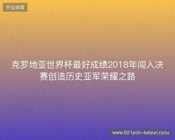 克罗地亚世界杯最好成绩2018年闯入决赛创造历史亚军荣耀之路 克罗地亚世界杯最好成绩2018年闯入决赛创造历史亚军荣耀之路