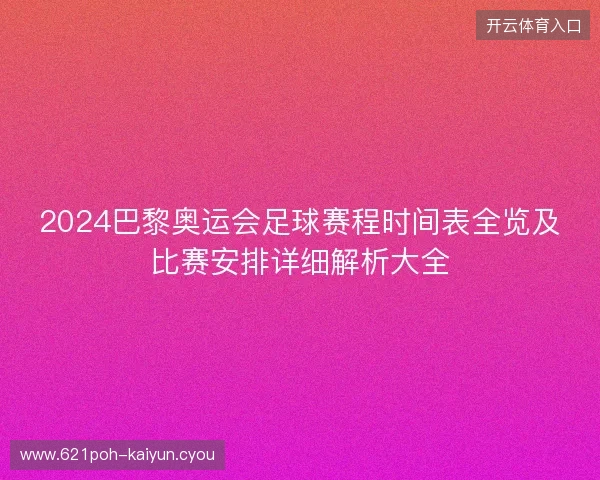 2024巴黎奥运会足球赛程时间表全览及比赛安排详细解析大全 2024巴黎奥运会足球赛程时间表全览及比赛安排详细解析大全