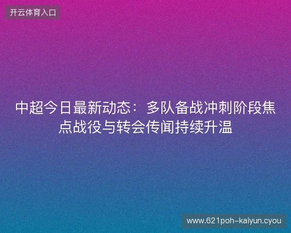 中超今日最新动态:多队备战冲刺阶段焦点战役与转会传闻持续升温 中超今日最新动态:多队备战冲刺阶段焦点战役与转会传闻持续升温