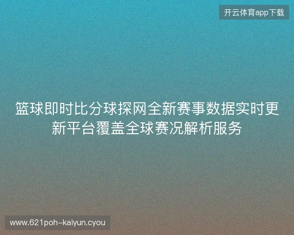 篮球即时比分球探网全新赛事数据实时更新平台覆盖全球赛况解析服务 篮球即时比分球探网全新赛事数据实时更新平台覆盖全球赛况解析服务