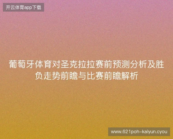 葡萄牙体育对圣克拉拉赛前预测分析及胜负走势前瞻与比赛前瞻解析 葡萄牙体育对圣克拉拉赛前预测分析及胜负走势前瞻与比赛前瞻解析