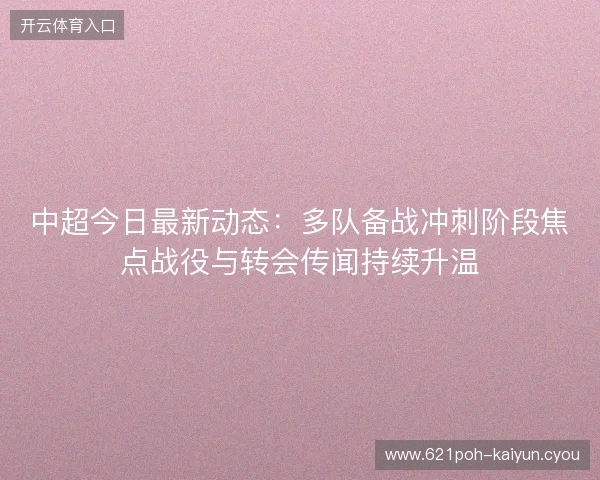 中超今日最新动态:多队备战冲刺阶段焦点战役与转会传闻持续升温 中超今日最新动态:多队备战冲刺阶段焦点战役与转会传闻持续升温