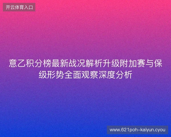 意乙积分榜最新战况解析升级附加赛与保级形势全面观察深度分析 意乙积分榜最新战况解析升级附加赛与保级形势全面观察深度分析