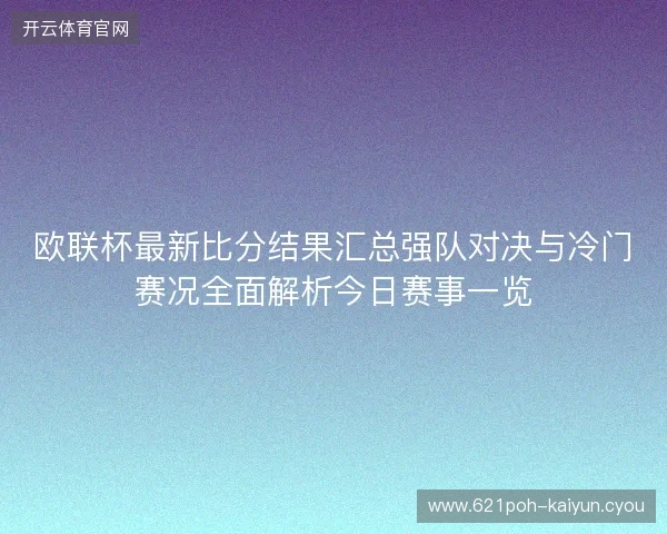 欧联杯最新比分结果汇总强队对决与冷门赛况全面解析今日赛事一览 欧联杯最新比分结果汇总强队对决与冷门赛况全面解析今日赛事一览