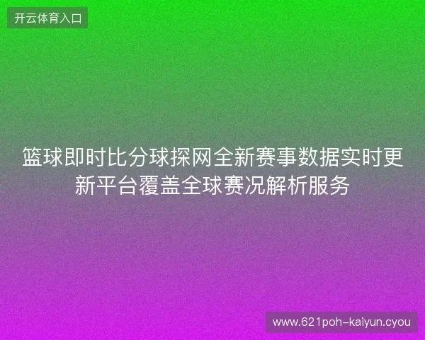 篮球即时比分球探网全新赛事数据实时更新平台覆盖全球赛况解析服务 篮球即时比分球探网全新赛事数据实时更新平台覆盖全球赛况解析服务