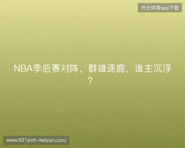 NBA季后赛对阵，群雄逐鹿，谁主沉浮？