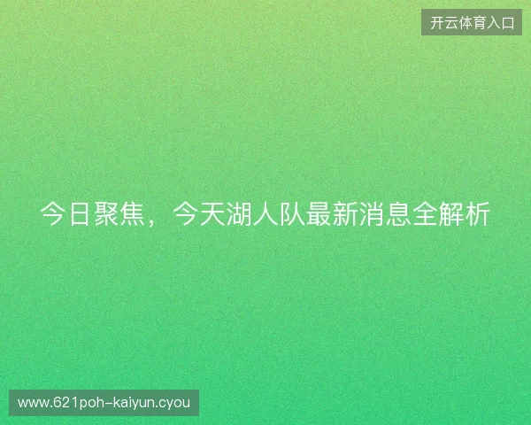 今日聚焦，今天湖人队最新消息全解析